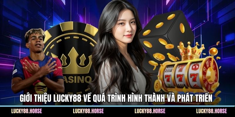Giới thiệu Lucky88 về quá trình hình thành và phát triển 