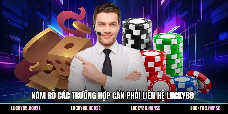 Nắm rõ các trường hợp cần phải liên hệ Lucky88 