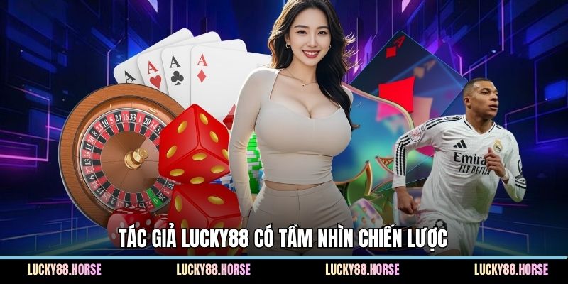 Tác giả Lucky88 có tầm nhìn chiến lược